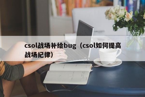 csol战场补给bug（csol如何提高战场纪律）